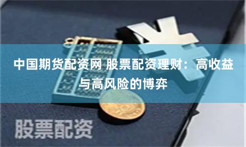 中国期货配资网 股票配资理财：高收益与高风险的博弈