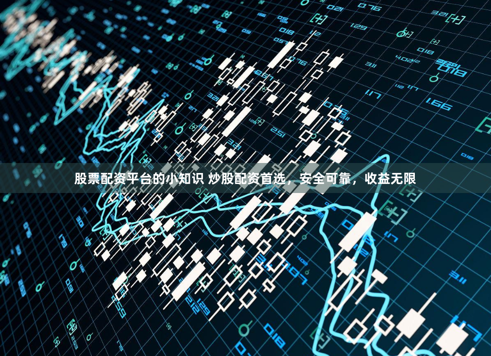 股票配资平台的小知识 炒股配资首选，安全可靠，收益无限
