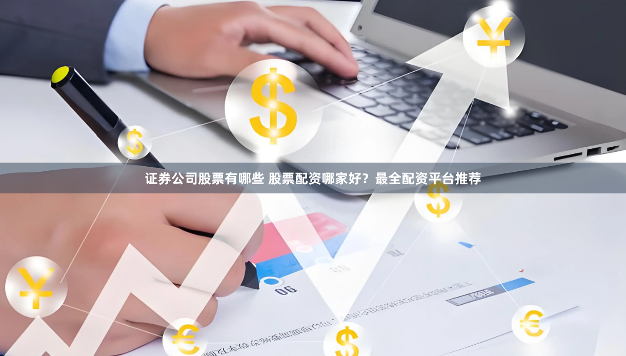 证券公司股票有哪些 股票配资哪家好？最全配资平台推荐