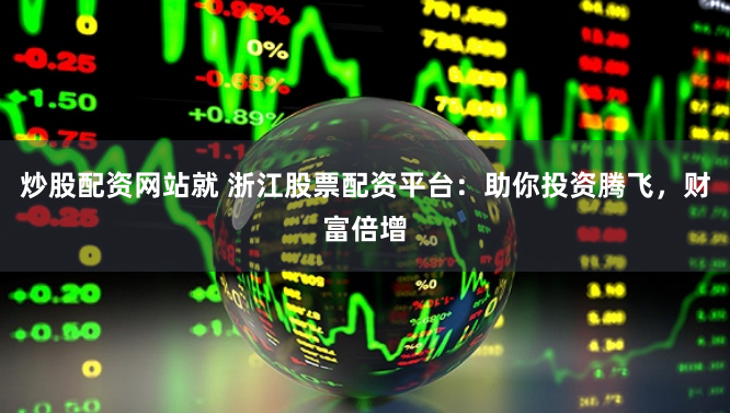 炒股配资网站就 浙江股票配资平台：助你投资腾飞，财富倍增