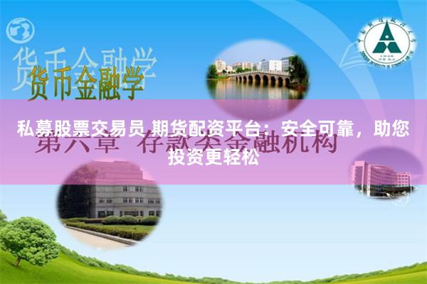 私募股票交易员 期货配资平台：安全可靠，助您投资更轻松