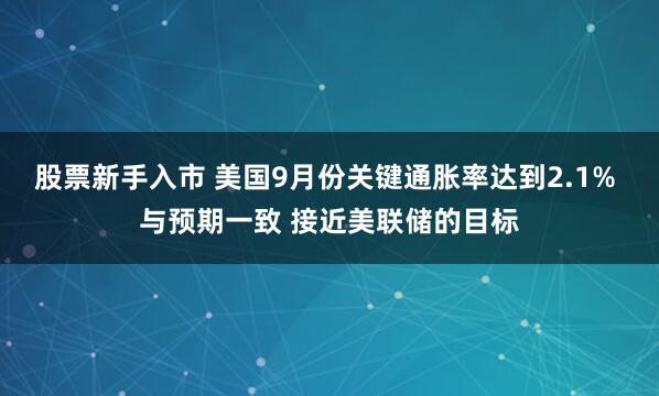 股票新手入市 美国9月份关键通胀率达到2.1% 与预期一致 接近美联储的目标