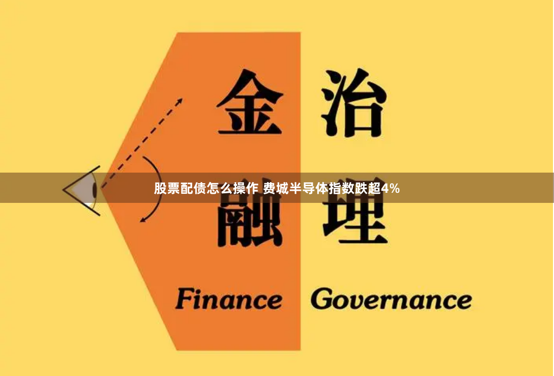 股票配债怎么操作 费城半导体指数跌超4%
