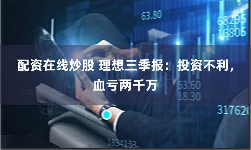配资在线炒股 理想三季报：投资不利，血亏两千万