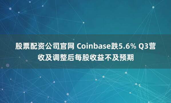 股票配资公司官网 Coinbase跌5.6% Q3营收及调整后每股收益不及预期