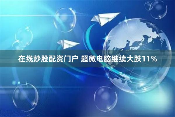 在线炒股配资门户 超微电脑继续大跌11%