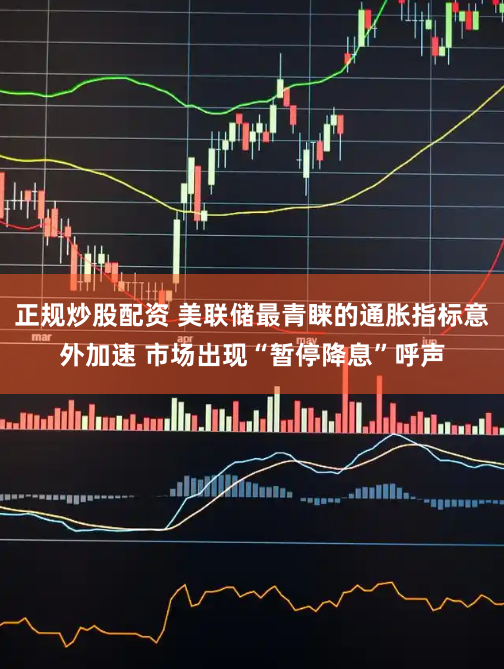 正规炒股配资 美联储最青睐的通胀指标意外加速 市场出现“暂停降息”呼声