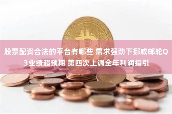 股票配资合法的平台有哪些 需求强劲下挪威邮轮Q3业绩超预期 第四次上调全年利润指引