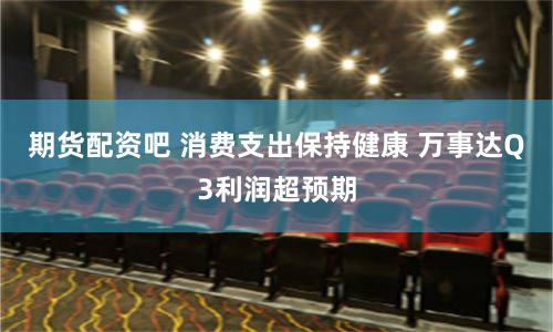 期货配资吧 消费支出保持健康 万事达Q3利润超预期