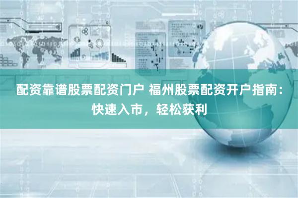 配资靠谱股票配资门户 福州股票配资开户指南：快速入市，轻松获利