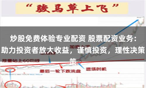 炒股免费体验专业配资 股票配资业务：助力投资者放大收益，谨慎投资，理性决策