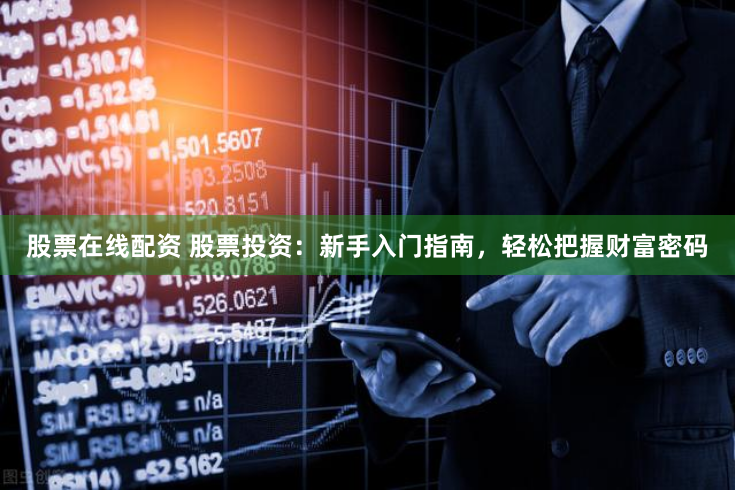 股票在线配资 股票投资：新手入门指南，轻松把握财富密码