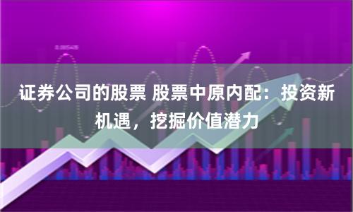 证券公司的股票 股票中原内配：投资新机遇，挖掘价值潜力