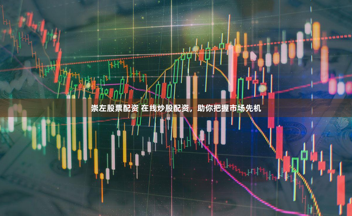 崇左股票配资 在线炒股配资，助你把握市场先机