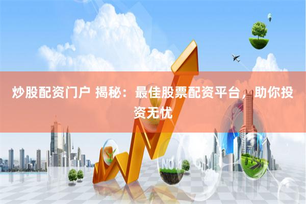 炒股配资门户 揭秘：最佳股票配资平台，助你投资无忧