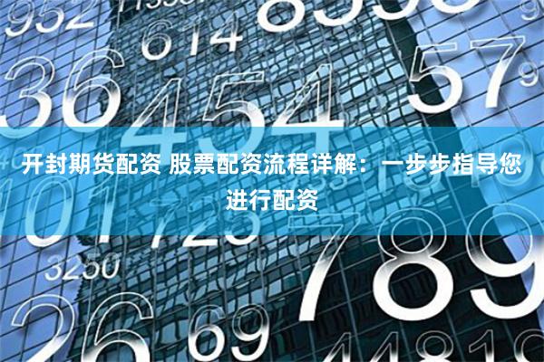 开封期货配资 股票配资流程详解：一步步指导您进行配资