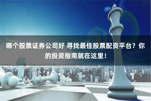 哪个股票证券公司好 寻找最佳股票配资平台？你的投资指南就在这里！