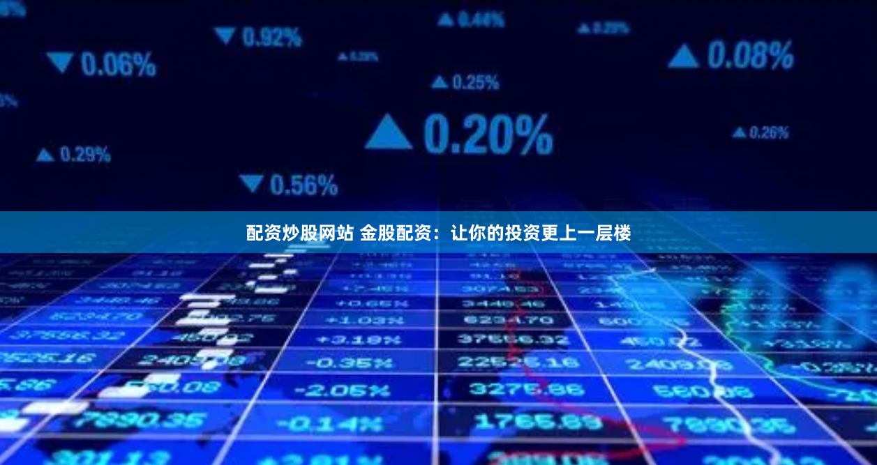 配资炒股网站 金股配资：让你的投资更上一层楼