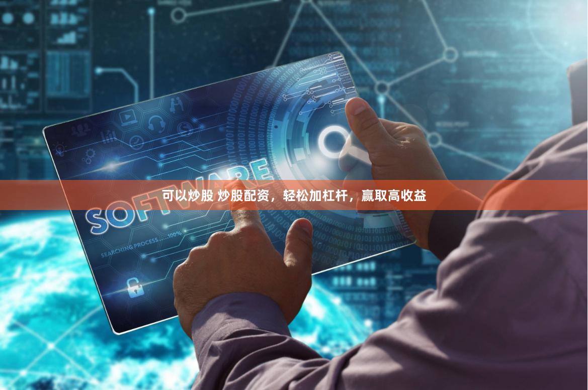 可以炒股 炒股配资，轻松加杠杆，赢取高收益