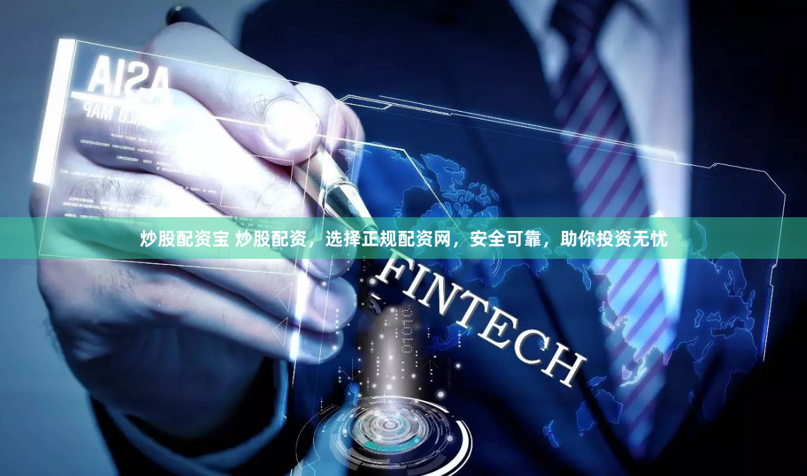 炒股配资宝 炒股配资，选择正规配资网，安全可靠，助你投资无忧