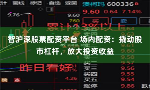 智沪深股票配资平台 场内配资：撬动股市杠杆，放大投资收益