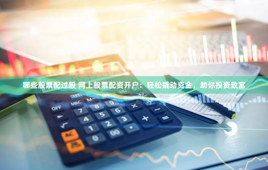 哪些股票配过股 网上股票配资开户：轻松撬动资金，助你投资致富