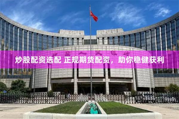 炒股配资选配 正规期货配资，助你稳健获利