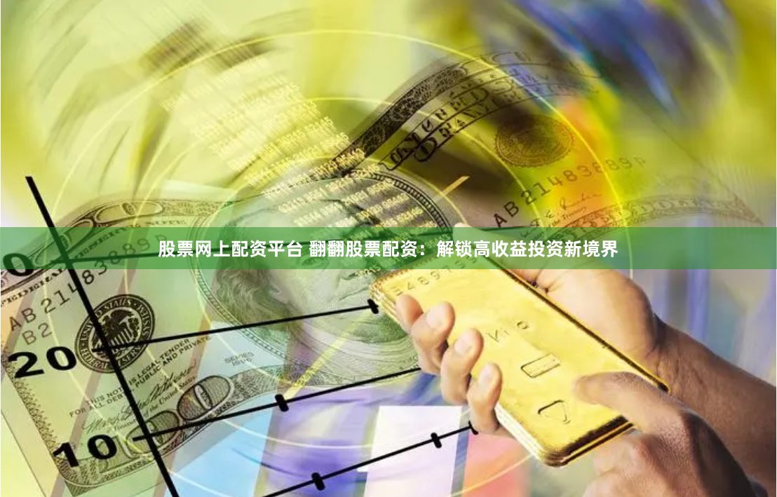 股票网上配资平台 翻翻股票配资：解锁高收益投资新境界