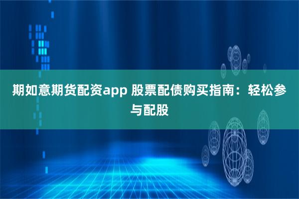 期如意期货配资app 股票配债购买指南：轻松参与配股