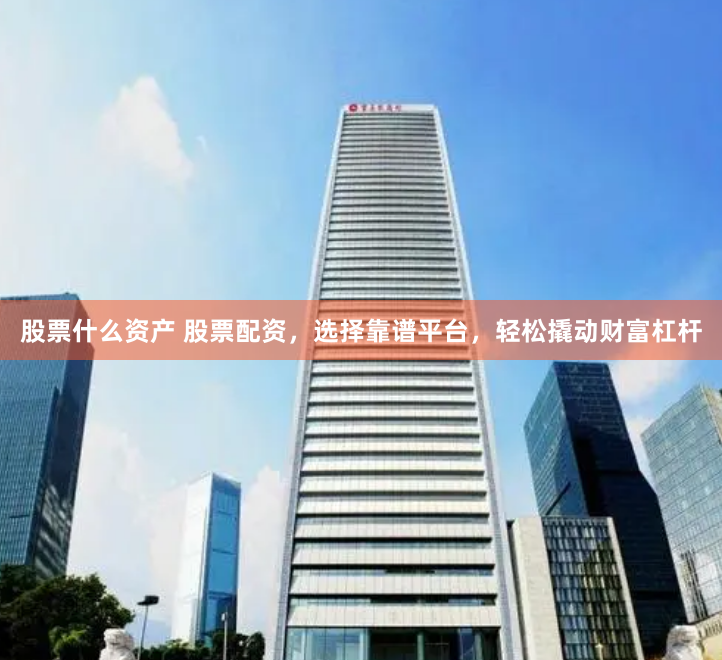 股票什么资产 股票配资，选择靠谱平台，轻松撬动财富杠杆