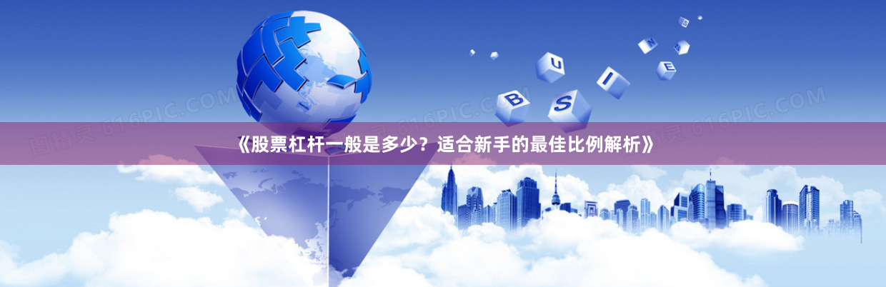 《股票杠杆一般是多少?适合新手的最佳比例解析》