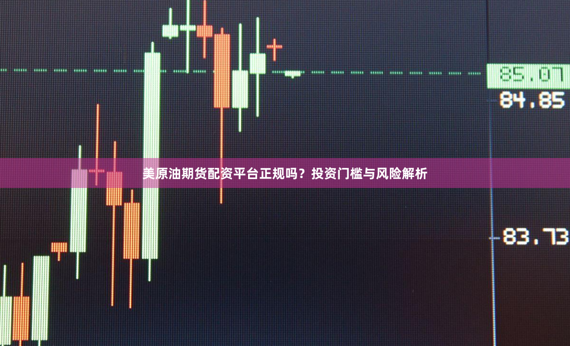 美原油期货配资平台正规吗？投资门槛与风险解析