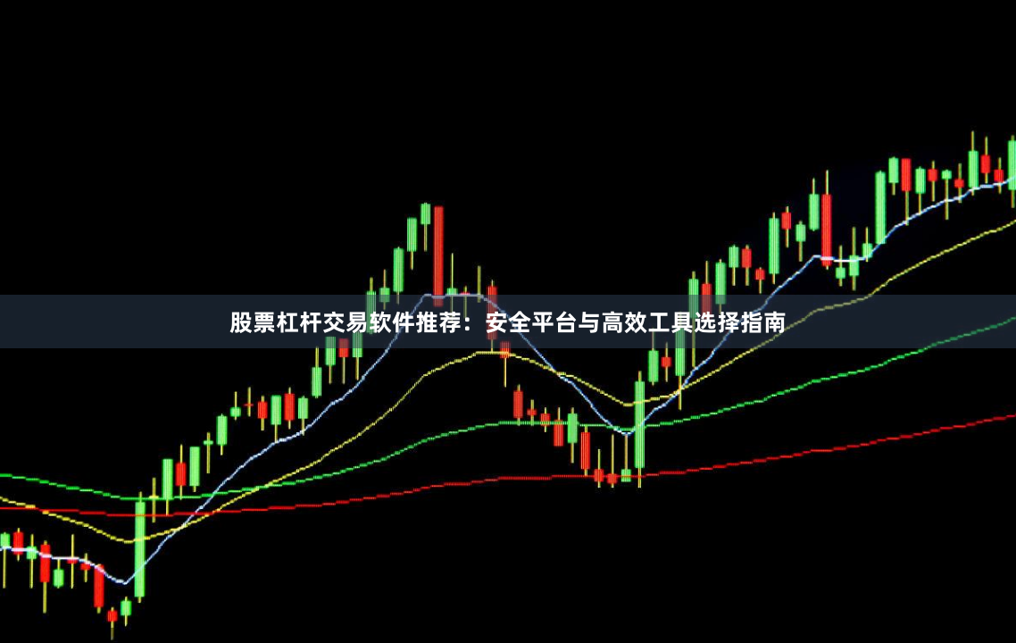 股票杠杆交易软件推荐：安全平台与高效工具选择指南