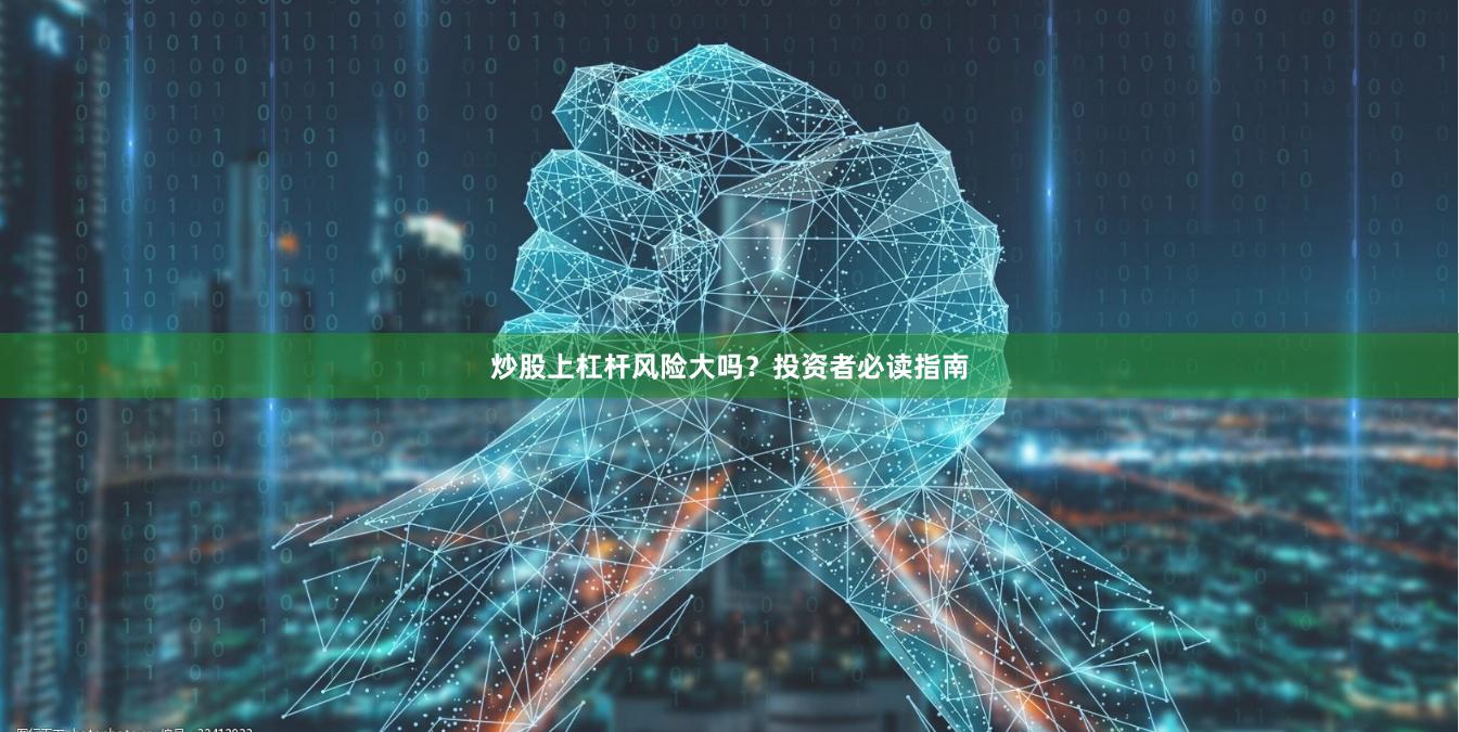 炒股上杠杆风险大吗？投资者必读指南