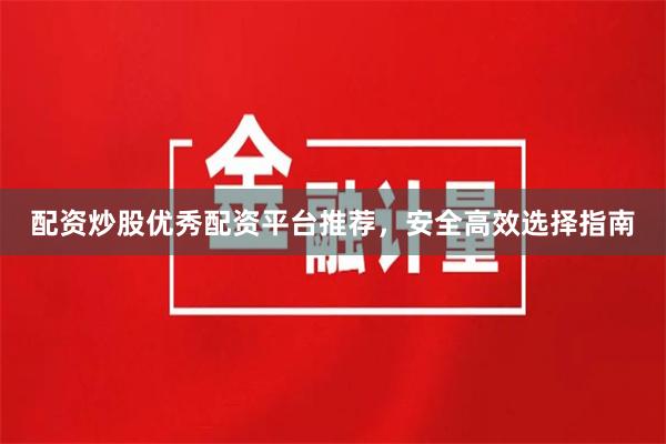 配资炒股优秀配资平台推荐，安全高效选择指南
