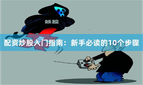 配资炒股入门指南：新手必读的10个步骤