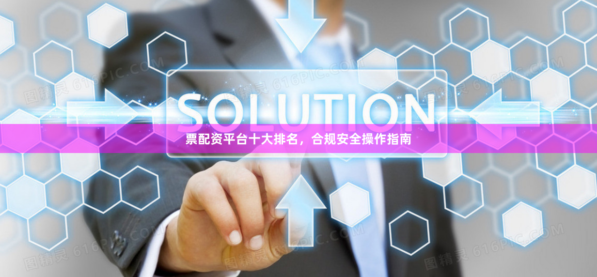 票配资平台十大排名，合规安全操作指南