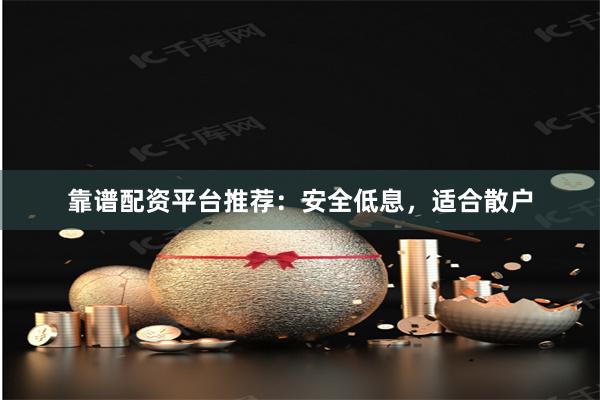 靠谱配资平台推荐：安全低息，适合散户