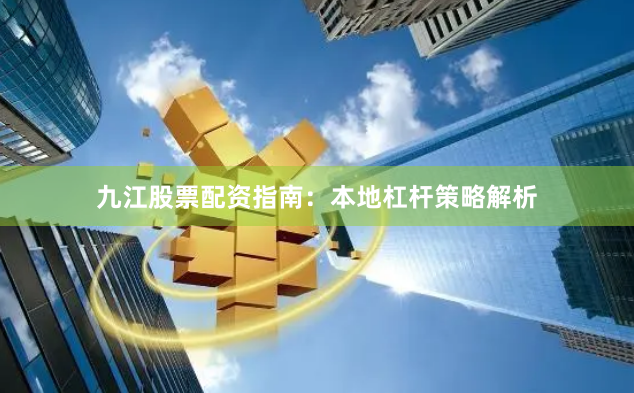 九江股票配资指南：本地杠杆策略解析