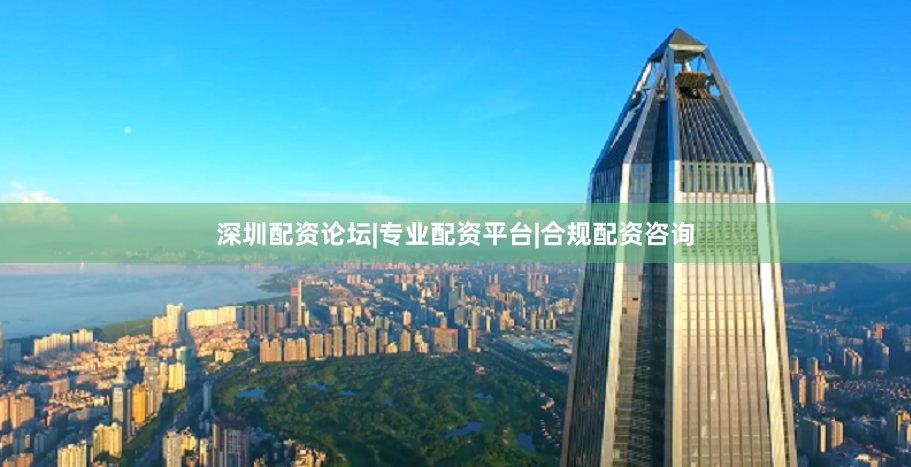深圳配资论坛|专业配资平台|合规配资咨询